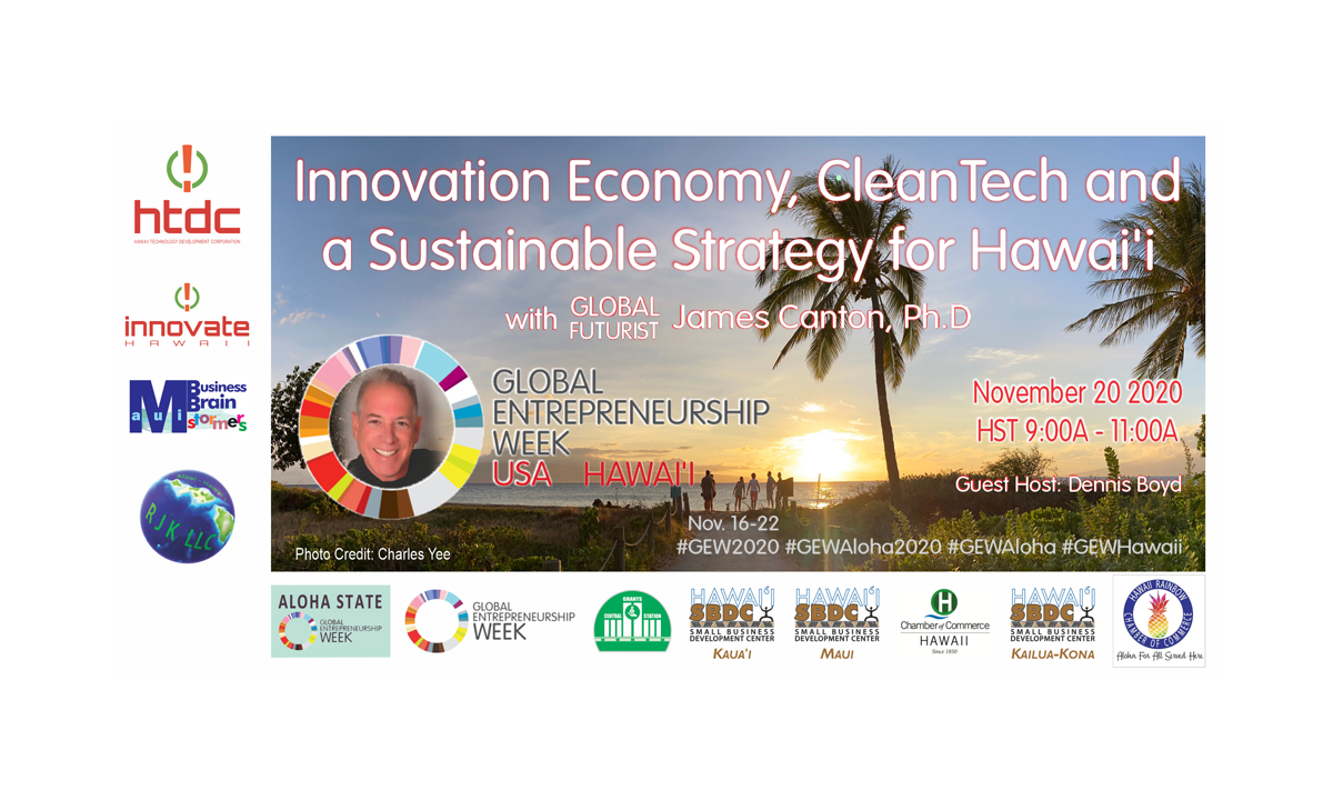 "Innovation Economy, CleanTech and a Sustainable Strategy for Hawai'i" with guest presenter, the global futurist, Dr James Canton, and guest host Dennis Boyd; an event part of the 2020 GEW Aloha - Global Entrepreneurship Week in the State of Hawai'i, USA.
