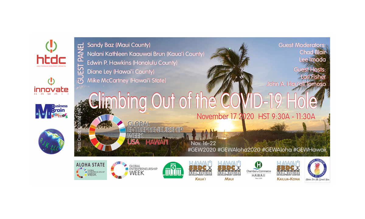 Alt text "CLIMBING OUT OF THE COVID-19 HOLE" with 5 guest panelists (Sandy Baz, Nalani Kathleen Kaauwai Brun, Edwin P. Hawkins, Diane Ley, and Mike McCartney), 2 guest moderators (Chad Blair and Lee Imada)  and 2 guest hosts (Lori Fisher and JohnA. Hau'oli Tomoso; an event part of the 2020 GEW Aloha - Global Entrepreneurship Week in the State of Hawai'i, USA.