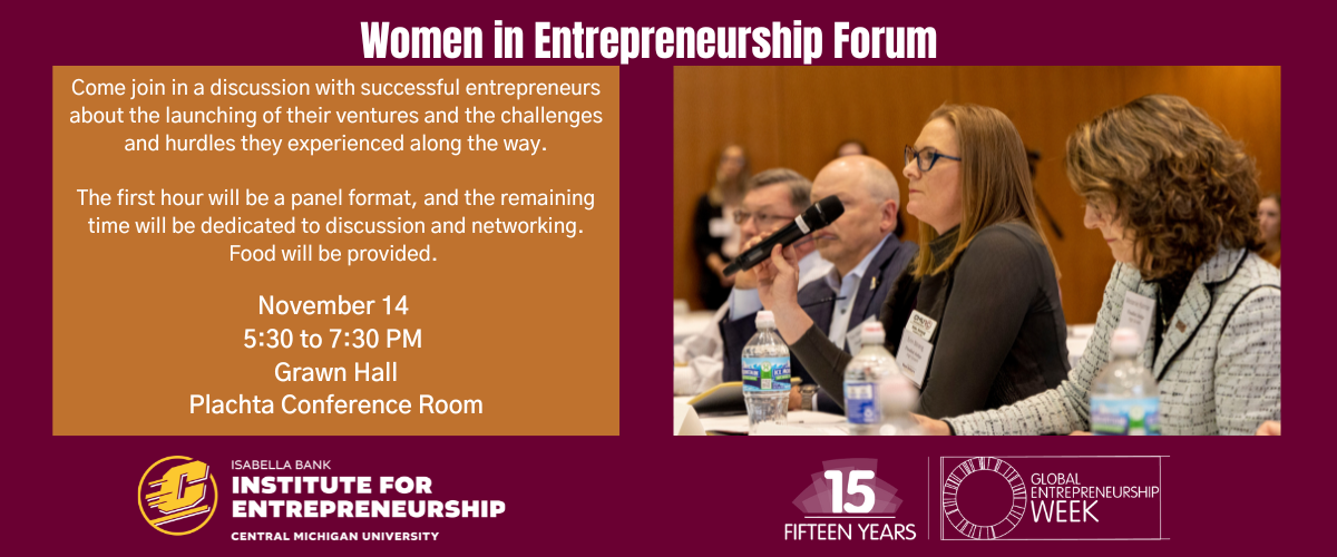 The Isabella Bank Institute for Entrepreneurship at Central Michigan University is hosting a Women in Entrepreneurship Forum, November 14 from 5:30 to 7:30 PM in Grawn Hall's Plachta Conference Room. Come join in a discussion with successful entrepreneurs about the launching of their ventures and the challenges and hurdles they experienced along the way.
