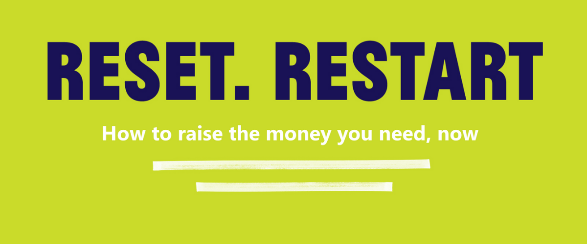 Reset. Restart: How to raise the money you need, now