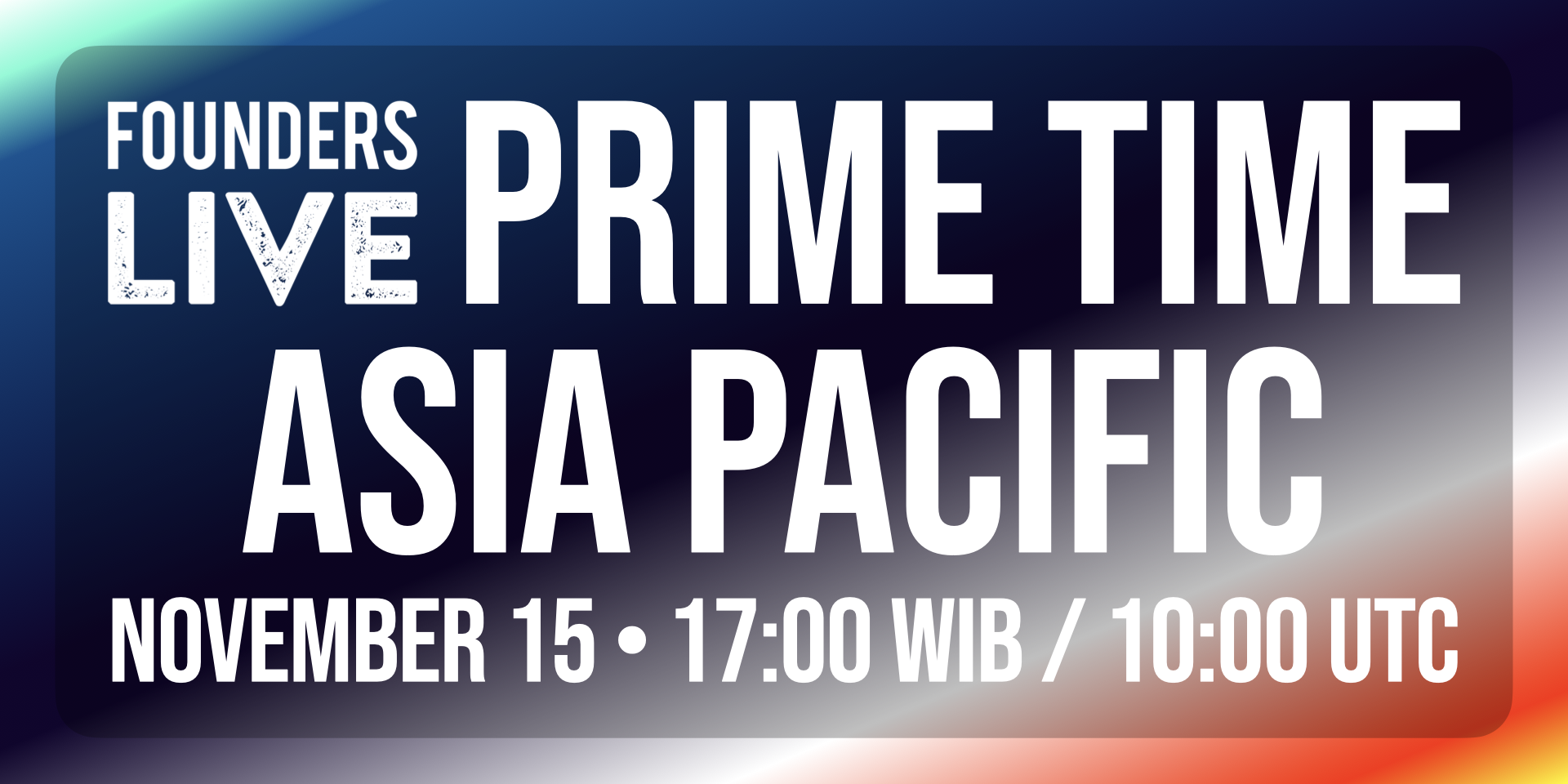 Founders Live Prime Time Asia Pacific - November 15 • 17:00 WIB / 10:00 UTC