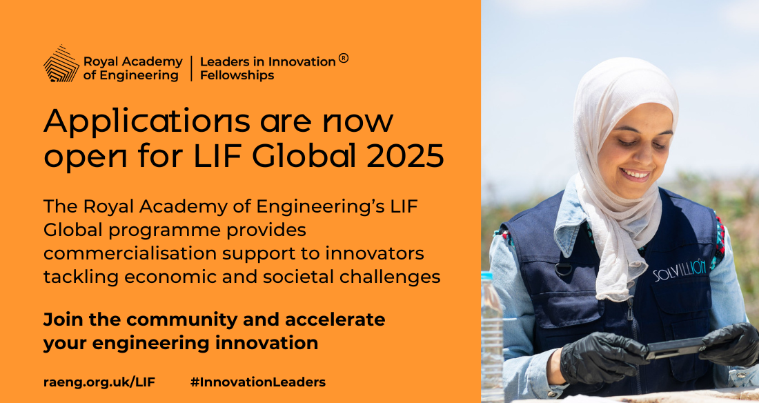 An orange graphic with a LIF logo on the top and a photo of a woman staring at a device on the right-hand side reads "Applications are now open for LIF Global 2025. The Royal Academy of Engineering's LIF Global programme provides commercialisation support to innovators tackling economic and societal challenges. Join the community and accelerate your engineering innovation".